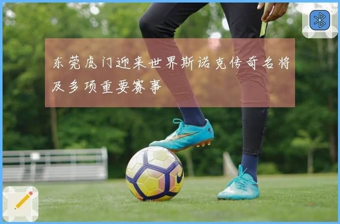 东莞虎门迎来世界斯诺克传奇名将及多项重要赛事