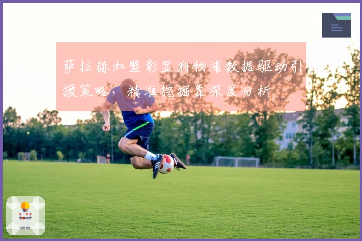 萨拉赫加盟彰显利物浦数据驱动引援策略，精准挖掘靠深度分析